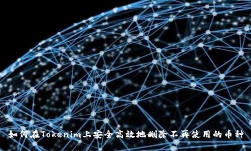 如何在Tokenim上安全高效地删除不再使用的币种