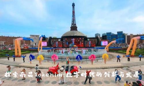 探索南昌Tokenim：数字时代的创新与发展