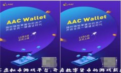 畅享虚拟币游戏平台：开启数字货币的游戏新乐