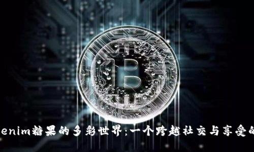探索Tokenim糖果的多彩世界：一个跨越社交与享受的新趋势