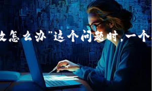 思考一个且的

我们知道，当用户遇到问题时，往往会通过搜索引擎寻求答案。在讨论“tokenim证书失效怎么办”这个问题时，一个合适且吸引人的不仅能够帮助用户理解问题，还能有效提升效果。因此，我选择了以下的

解决tokenim证书失效问题的实用指南