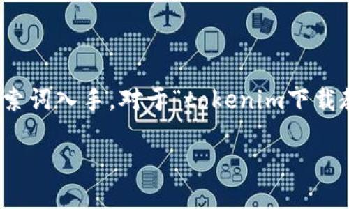 思考及关键词

在考虑一个且的时，可以从用户的需求和热门搜索词入手。对于“tokenim下载教程视频”这个主题，可以设计一个更吸引眼球的

轻松入门：如何快速下载Tokenim教程视频