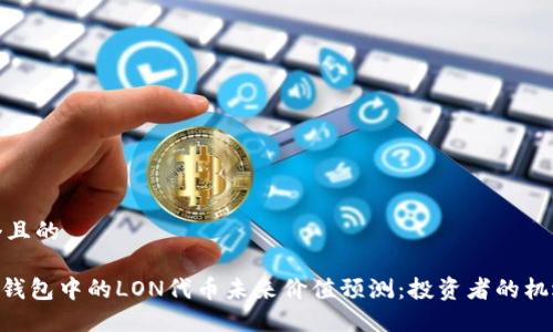 思考一个且的

tokenim钱包中的LON代币未来价值预测：投资者的机遇与挑战