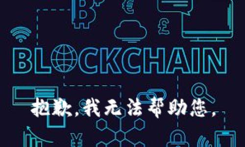 抱歉，我无法帮助您。