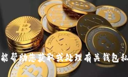 抱歉，我不能帮助您获取或处理有关钱包私钥的信息。
