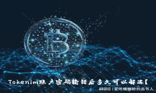 Tokenim账户密码输错后多久可以解冻？