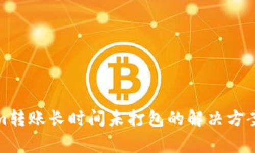 Tokenim转账长时间未打包的解决方案与建议