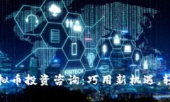 全面解析虚拟币投资咨询：巧用新机遇，轻松驾