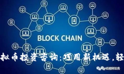 全面解析虚拟币投资咨询：巧用新机遇，轻松驾驭市场