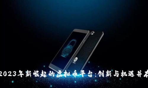 2023年新崛起的虚拟币平台：创新与机遇并存