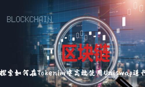 深入探索如何在Tokenim中高效使用Uniswap进行交易