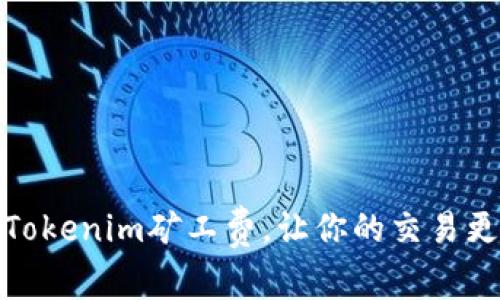 如何Tokenim矿工费，让你的交易更高效