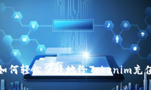 如何轻松便捷地给Tokenim充值