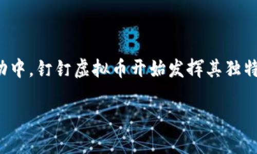 【钉钉虚拟币】

在现代数字经济中，虚拟币作为新兴的货币形式，正在逐渐引领潮流。尤其是在企业和团队管理互动中，钉钉虚拟币开始发挥其独特的作用。不论是用于激励员工，还是作为内部交易的媒介，钉钉虚拟币都被赋予了越来越大的价值。

解密钉钉虚拟币：提升团队协作的新方式