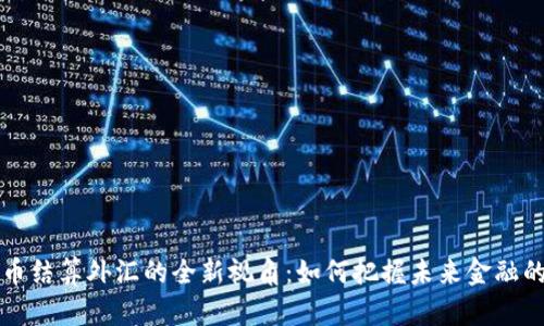 虚拟币结算外汇的全新视角：如何把握未来金融的脉动
