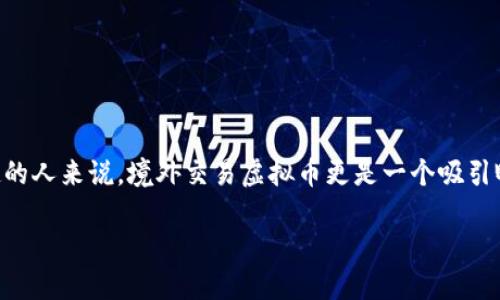 在如今这个数字化快速发展的时代，虚拟货币交易已经成为了一个热门话题。尤其是对于那些对投资感兴趣的人来说，境外交易虚拟币更是一个吸引眼球的选项。那么，是什么让人们如此关注这个领域呢？接下来，我们将详细探讨境外虚拟币交易的相关细节。

境外虚拟货币交易：全球电子经济的新时代
