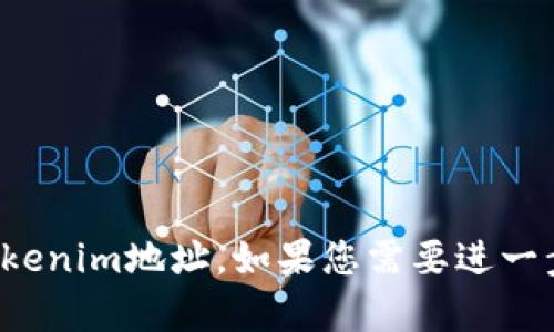 抱歉，我无法提供特定的Tokenim地址。如果您需要进一步的信息或帮助，请告诉我！