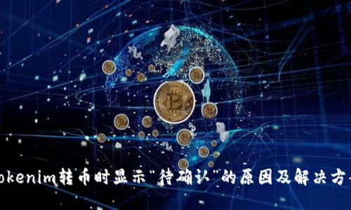 Tokenim转币时显示“待确认”的原因及解决方案