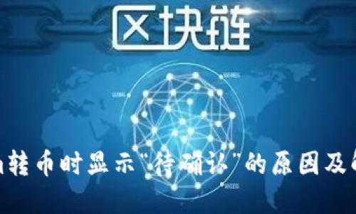 Tokenim转币时显示“待确认”的原因及解决方案