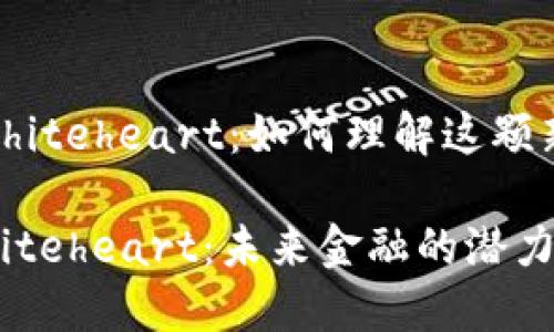 虚拟币 Whiteheart：如何理解这颗新星的潜力

虚拟币Whiteheart：未来金融的潜力和机遇