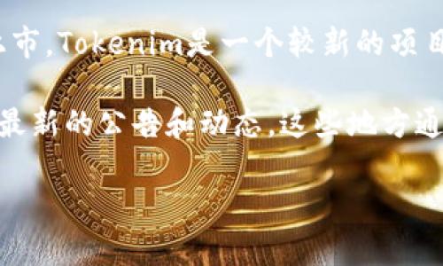 截至我最后的更新，Tokenim的相关信息并不在我的知识范围内，因此我无法确认Tokenim是否已经上市。Tokenim是一个较新的项目，可能在2023年期间有重大进展。

如果你想了解Tokenim是否上市，建议你访问官方的商业网站、区块链社区论坛或金融新闻网站，查看最新的公告和动态。这些地方通常能提供最准确和最新的市场信息。此外，社交媒体平台上的专家和分析师也可能会分享相关的见解。

如有其他问题，或者如果你需要了解关于Tokenim的某些方面的更多信息，请告知！