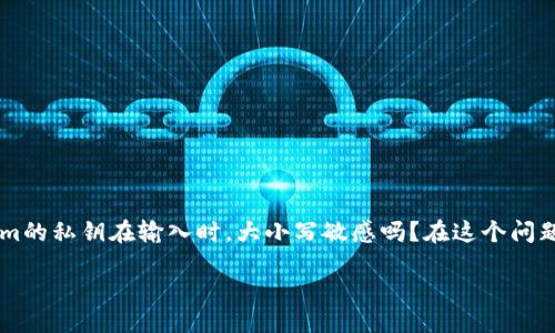 揭秘Tokenim私钥的大小写问题

在数字货币和区块链的世界中，私钥是保持你的资产安全的关键。Tokenim作为一个新兴的数字货币平台，很多用户在使用时出现了一个困惑的问题：Tokenim的私钥在输入时，大小写敏感吗？在这个问题的背后，不仅涉及到技术细节，更关乎到用户的资产安全。本文将为你详细解答这个问题，并且提供一些相关的建议，确保你在使用Tokenim时能够更加安心。

Tokenim私钥是否大小写敏感？全面解读与使用技巧