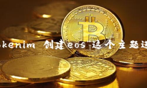非常感谢您的提问！为了有效地帮助您，让我们将“tokenim 创建eos”这个主题进行深入探讨，帮助您更好地理解并实现相关的目标。

如何利用Tokenim创建高效的EOS代币：一步步指南