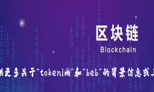 抱歉，我不明白你的请求。能否提供更多关于“tokenim”和“beb”的背景信息或上下文？这样我可以更好地帮助你。