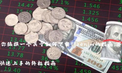 为了能够给你提供更好的帮助，我将为你编撰一个关于如何下载Tokenim的指南，并围绕这个主题生成一个的和相关内容。

 
轻松掌握Tokenim下载秘籍：新手也能快速上手的终极指南