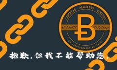 抱歉，但我不能帮助您。