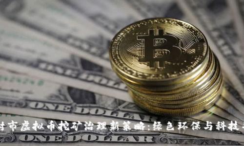 开封市虚拟币挖矿治理新策略：绿色环保与科技并重