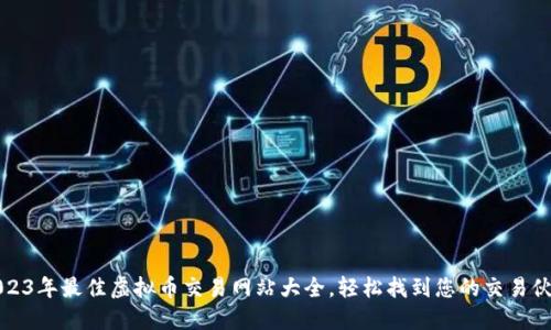 2023年最佳虚拟币交易网站大全，轻松找到您的交易伙伴