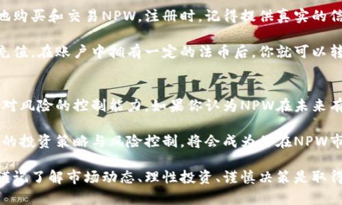 全面解析NPW虚拟币：潜力、风险与市场前景

NPW虚拟币, 加密货币投资, 区块链技术, 数字资产/guanjianci

一、NPW虚拟币简介
在过去的几年中，虚拟币的世界经历了飞速的发展，吸引了无数投资者的目光。而在众多虚拟币中，NPW虚拟币以其独特的特性与市场表现，渐渐走入大众视野。这是一种基于区块链技术的超前数字资产，旨在通过去中心化的网络结构解决金融交易中的许多痛点。

NPW虚拟币的出现，正是为了迎合数字经济快速发展的需求。它不仅可以进行快速而安全的交易，还使得用户能够更好地控制自己的资金。在这篇文章中，我们将深度探讨NPW虚拟币的潜力、风险以及它在未来市场上的表现。

二、NPW虚拟币的特点
解读这么一个新兴的虚拟货币，首先要关注其主要特点。NPW虚拟币引入的许多创新功能，都为它的成长提供了基础。例如：

ul
    listrong去中心化/strong：与许多传统金融系统不同，NPW虚拟币通过区块链技术实现了去中心化，这意味着交易不再依赖于单一的第三方机构，保障了资金的安全性和私密性。/li
    listrong高效性/strong：NPW的交易速度相对较快，用户可以在几秒钟内完成交易，这让资金的周转更加灵活，不会因为交易时间延误而影响用户的资金使用。/li
    listrong可扩展性/strong：未来，NPW虚拟币的架构将能够支持更多的功能和应用，给开发者提供更广阔的创新空间。这种灵活性使得NPW有可能打破多领域的边界。/li
/ul

三、NPW虚拟币的市场潜力
NPW虚拟币作为一种新兴的数字资产，其市场潜力不可小觑。在全球经济越来越依赖于数字化的背景下，虚拟货币的需求将持续增长。很多行业都开始探索与虚拟货币结合的机会，例如：

ul
    listrong金融服务/strong：随着越来越多的金融机构认识到虚拟货币的优势，NPW也很有可能成为主流金融服务之一，为个人和企业都提供更方便的支付解决方案。/li
    listrong跨境支付/strong：传统的跨境支付往往繁琐且手续费高昂，而借助NPW的优势，可以在全球范围内实现低成本的快速支付，革新国际贸易。/li
    listrong数字资产管理/strong：随着数字资产的普及，越来越多的人开始探索如何管理这些资产。NPW虚拟币有潜力成为数字资产管理的核心，帮助用户更好地进行投资与保值。/li
/ul

四、NPW虚拟币的投资风险
尽管NPW虚拟币具有许多优点，但投资者在进入这一市场时，仍然需要对潜在的风险保持警惕。例如：

ul
    listrong市场波动性/strong：虚拟货币市场波动较大，价格可能在短时间内出现剧烈变化，这对投资者来说就是一把双刃剑，赢得收益，亦可能面临亏损。/li
    listrong技术风险/strong：虽然区块链技术本身具有高度的安全性，但任何技术都可能面临潜在的漏洞和攻击，对投资者的资产造成威胁。/li
    listrong监管风险/strong：不同国家和地区对虚拟货币的监管政策各异，法律法规的变动都可能对NPW虚拟币的市场运作产生重大影响。/li
/ul

五、总体展望与未来发展
随着区块链技术的不断完善和社会对于虚拟资产认知的提升，我们相信NPW虚拟币的未来有着广阔的前景。它不仅仅是一种投资工具，更可能是在数字经济大潮中，推动金融创新的重要力量。

当然，任何投资行为都有风险，了解投资的本质以及自身的风险承受能力至关重要。为了保护自身资产，用户在投资NPW虚拟币时，一定要做好充分的市场调研，谨慎对待每一个投资决策。

六、相关问题分析

h4Q1：怎样开始投资NPW虚拟币？/h4
对于很多新手来说，投资NPW虚拟币可能有些陌生。首先，你需要选择一个可靠的交易所，在这里你可以安全地购买和交易NPW。注册时，记得提供真实的信息，确保你的账户安全。

其次，当你顺利通过身份验证后，账户充值是下一步的关键，通常可以通过银行转账、支付宝等多种方式进行充值。在账户中拥有一定的法币后，你就可以转为NPW虚拟币了。还需要注意的是，选择合适的买入时机和价格，非常重要，毕竟，金融市场瞬息万变。

h4Q2：NPW虚拟币的长期持有是否值得？/h4
对于长期投资，NPW虚拟币是否值得持有，这是一个非常个性化的问题。首先，你要明确自己的投资目标，以及对风险的控制能力。如果你认为NPW在未来有着良好的发展前景，并且能够承受可能的市场波动，那么持有NPW决策就很有必要。

然而，如果你更倾向于低风险的投资方式，或者需要灵活流动性，那么也许定期观望市场更为合适。最终，合理的投资策略与风险控制，将会成为你在NPW市场中立足的重要因素。

通过这篇文章，希望能为你更全面地了解NPW虚拟币及其在市场中的位置、潜力与风险提供帮助。在投资前，谨记了解市场动态、理性投资、谨慎决策是取得成功的关键。
