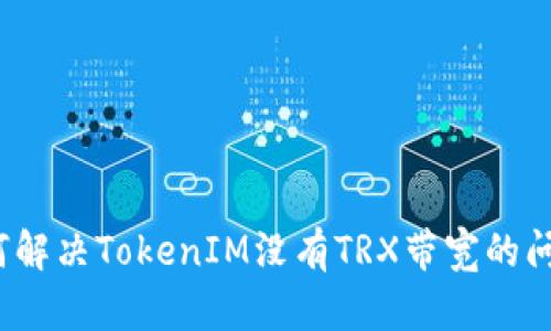 如何解决TokenIM没有TRX带宽的问题？