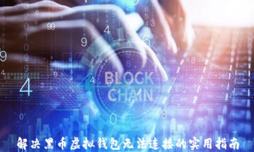 
解决黑币虚拟钱包无法连接的实用指南