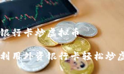 外资银行卡炒虚拟币

如何利用外资银行卡轻松炒虚拟币