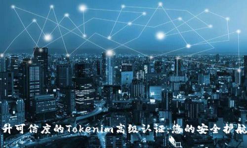 提升可信度的Tokenim高级认证：您的安全护航者