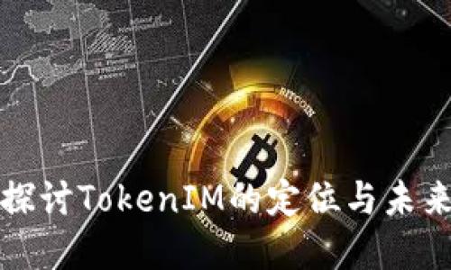 深度探讨TokenIM的定位与未来发展
