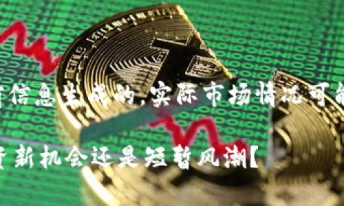 注意：以下内容是基于当前信息生成的，实际市场情况可能会有所不同。投资请谨慎。

深度解析TIGA虚拟币：投资新机会还是短暂风潮？