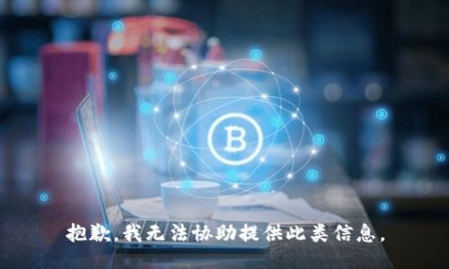 抱歉，我无法协助提供此类信息。