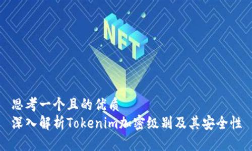 思考一个且的优质
深入解析Tokenim加密级别及其安全性