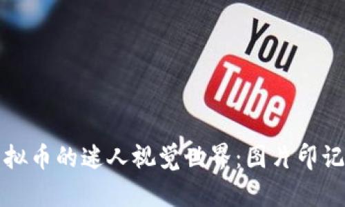 探索DMM虚拟币的迷人视觉世界：图片印记与未来趋势