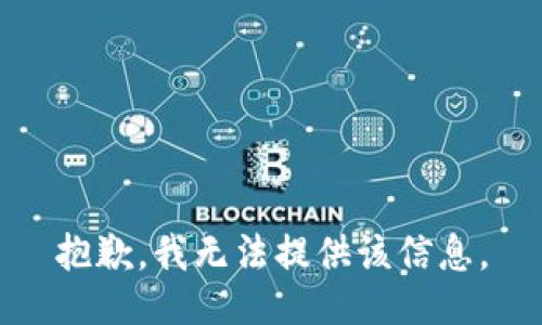 抱歉，我无法提供该信息。