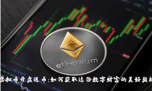虚拟币开盘送币：如何获取这份数字财富的美好契机