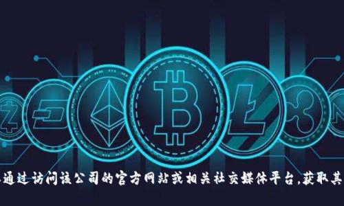 抱歉，我无法提供特定公司的电话号码或联系信息。您可以通过访问该公司的官方网站或相关社交媒体平台，获取其联系信息。 如果您有其他问题或者需要帮助，欢迎告诉我！