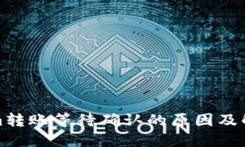 Tokenim转账等待确认的原因及解决方法