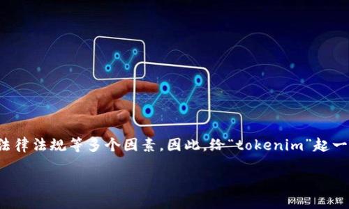 在中国的区块链和加密货币行业，名称的选择往往需要考虑市场的接受度、文化背景以及法律法规等多个因素。因此，给“tokenim”起一个中文名字是完全可行的，但要确保这个名字符合中国文化的特征，并且易于发音和记忆。

### Tokenim的中文名称建议与文化影响