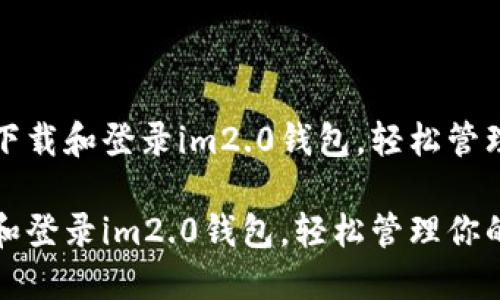 优质如何轻松下载和登录im2.0钱包，轻松管理你的数字资产

如何轻松下载和登录im2.0钱包，轻松管理你的数字资产