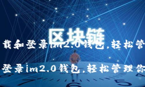 优质如何轻松下载和登录im2.0钱包，轻松管理你的数字资产

如何轻松下载和登录im2.0钱包，轻松管理你的数字资产