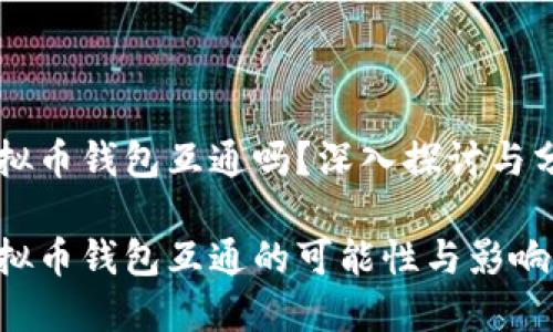 虚拟币钱包互通吗？深入探讨与分析

虚拟币钱包互通的可能性与影响